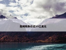 詹姆斯身价近35亿美元