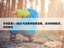 卡利亚里3-2帕尔马迎赛季联赛首胜，皮科利制胜球，马林建功