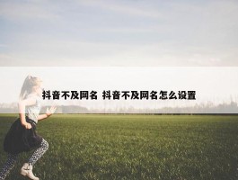 抖音不及网名 抖音不及网名怎么设置