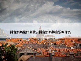 抖音奶奶是什么歌，抖音奶奶舞音乐叫什么