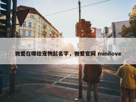 微爱在哪给宠物起名字，微爱官网 minilove