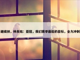 继续拼，林良铭：亚冠，我们赛季最后的目标，全力冲刺