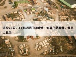 退役28天，41岁功勋门将喊话：如果巴萨要我，我马上复出