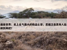 魔兽世界：史上名气最大的极品匕首，恶魔之击真有人能刷到两把？