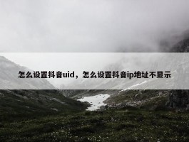 怎么设置抖音uid，怎么设置抖音ip地址不显示