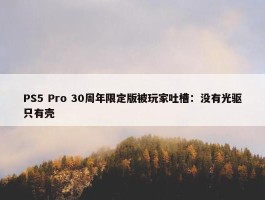 PS5 Pro 30周年限定版被玩家吐槽：没有光驱只有壳