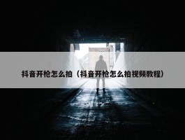 抖音开枪怎么拍（抖音开枪怎么拍视频教程）