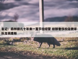 名记：森林狼几十年来一直节俭经营 巨额奢侈税促使球队交易唐斯