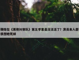 鞭炮在《黑袍纠察队》第五季里是没法活了？演员本人都很想她死掉