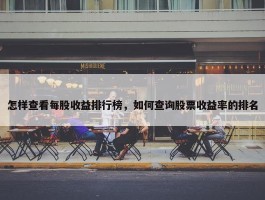 怎样查看每股收益排行榜，如何查询股票收益率的排名