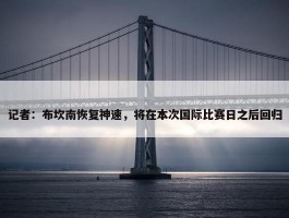 记者：布坎南恢复神速，将在本次国际比赛日之后回归