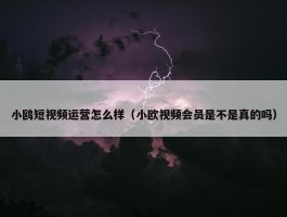 小鸥短视频运营怎么样（小欧视频会员是不是真的吗）