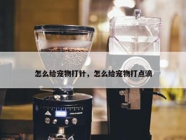 怎么给宠物打针，怎么给宠物打点滴