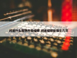 问道什么宠物升级螳螂 问道螳螂能强化几次