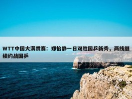 WTT中国大满贯赛：郑怡静一日双胜国乒新秀，两线继续约战国乒