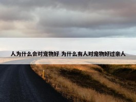 人为什么会对宠物好 为什么有人对宠物好过亲人