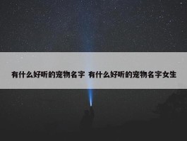 有什么好听的宠物名字 有什么好听的宠物名字女生