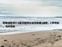 利雅得胜利3-0塞卡凯阿拉伯迎联赛3连胜，C罗传射，马内双响