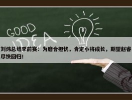 刘炜总结季前赛：为磨合担忧，肯定小将成长，期望赵睿尽快回归！