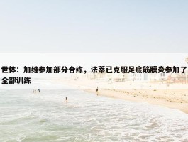 世体：加维参加部分合练，法蒂已克服足底筋膜炎参加了全部训练