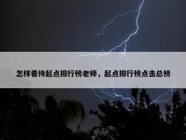 怎样看待起点排行榜老师，起点排行榜点击总榜