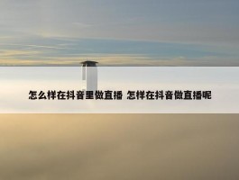 怎么样在抖音里做直播 怎样在抖音做直播呢