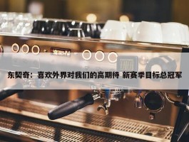 东契奇：喜欢外界对我们的高期待 新赛季目标总冠军