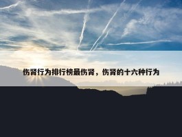 伤肾行为排行榜最伤肾，伤肾的十六种行为