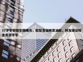 37岁李敏镐生图曝光，脸型发福略显油腻，网友建议和金秀贤学学