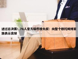 进过总决赛！76人官方缅怀穆大叔：向整个穆托姆博家族表示哀悼