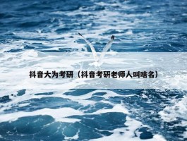 抖音大为考研（抖音考研老师人叫啥名）