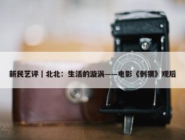 新民艺评｜北北：生活的漩涡——电影《刺猬》观后