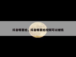 抖音哪里拍，抖音哪里拍视频可以赚钱