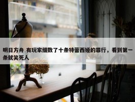 明日方舟 有玩家细数了十条特蕾西娅的罪行，看到第一条就笑死人