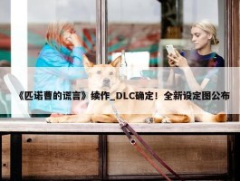 《匹诺曹的谎言》续作_DLC确定！全新设定图公布