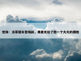 世体：法蒂替补登场前，弗里克给了他一个大大的拥抱