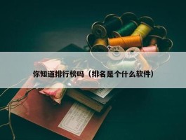 你知道排行榜吗（排名是个什么软件）