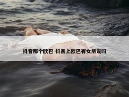 抖音那个欧巴 抖音上欧巴有女朋友吗