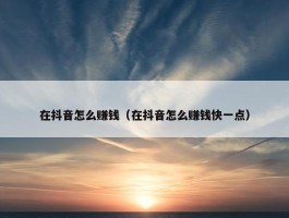 在抖音怎么赚钱（在抖音怎么赚钱快一点）