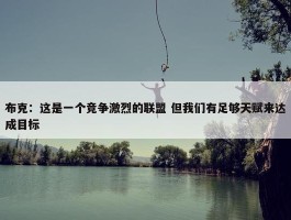 布克：这是一个竞争激烈的联盟 但我们有足够天赋来达成目标