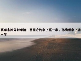 赛季末冲分射手篇：百里守约拿了赢一半，孙尚香拿了输一半