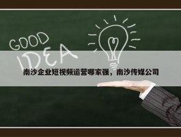 南沙企业短视频运营哪家强，南沙传媒公司