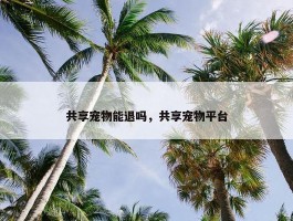 共享宠物能退吗，共享宠物平台