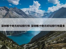 深圳哪个地方好玩排行榜 深圳哪个地方好玩排行榜最多