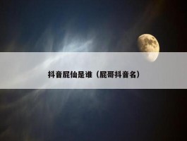 抖音屁仙是谁（屁哥抖音名）