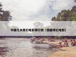 中国几大奇幻电影排行榜（我国奇幻电影）