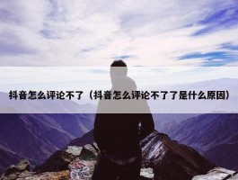 抖音怎么评论不了（抖音怎么评论不了了是什么原因）