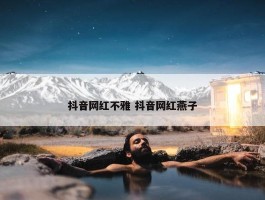 抖音网红不雅 抖音网红燕子