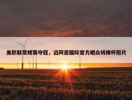 美职联常规赛夺冠，迈阿密国际官方晒众将捧杯照片