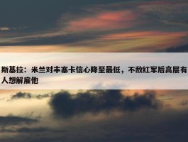 斯基拉：米兰对丰塞卡信心降至最低，不敌红军后高层有人想解雇他